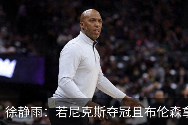 徐静雨：若尼克斯夺冠且布伦森拿FMVP 就和韦德有一拼 含金量高